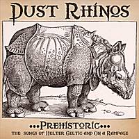 Dust Rhinos : Prehistoric - The Songs of Helter Celtic & On a Rampage